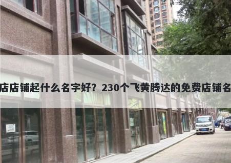 纸包鱼店店铺起什么名字好？230个飞黄腾达的免费店铺名称任选
