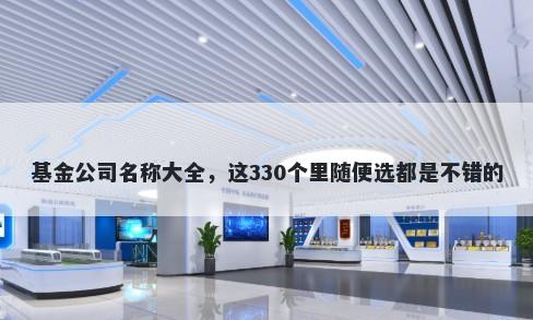 基金公司名称大全，这330个里随便选都是不错的