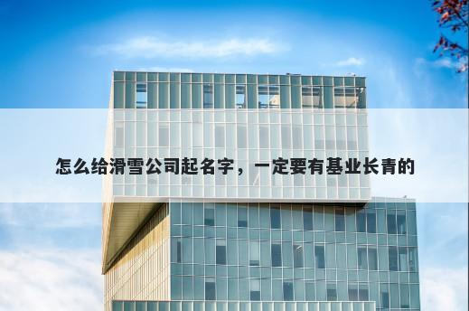 怎么给滑雪公司起名字，一定要有基业长青的