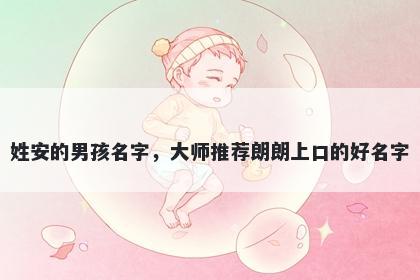 姓安的男孩名字，大师推荐朗朗上口的好名字
