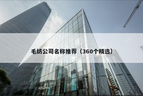 毛纺公司名称推荐（360个精选）