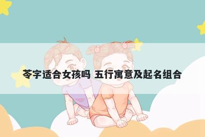 苓字适合女孩吗 五行寓意及起名组合
