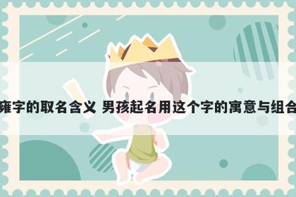 雍字的取名含义 男孩起名用这个字的寓意与组合