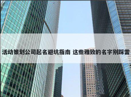活动策划公司起名避坑指南 这些雅致的名字别踩雷