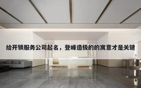 给开锁服务公司起名，登峰造极的的寓意才是关键