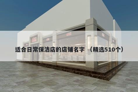 适合日常保洁店的店铺名字 （精选510个）