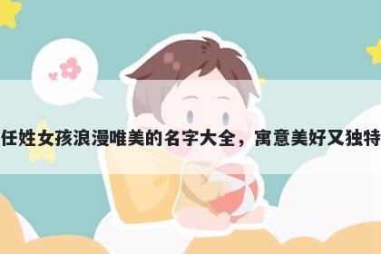 任姓女孩浪漫唯美的名字大全，寓意美好又独特