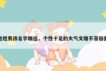 危姓男孩名字精选，个性十足的大气文雅不落俗套