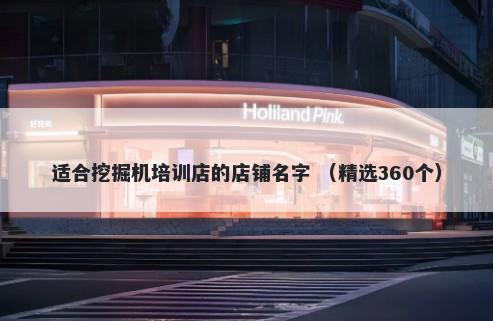 适合挖掘机培训店的店铺名字 （精选360个）