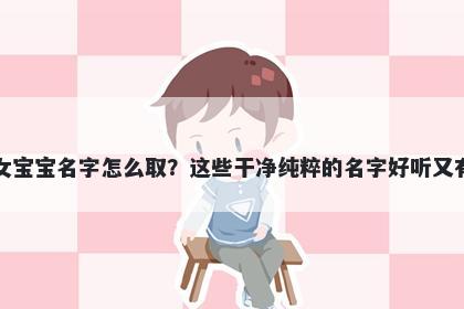 舒姓女宝宝名字怎么取？这些干净纯粹的名字好听又有内涵