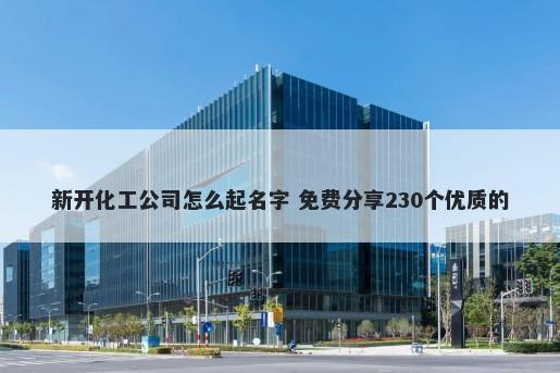 新开化工公司怎么起名字 免费分享230个优质的