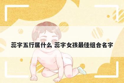 蕊字五行属什么 蕊字女孩最佳组合名字