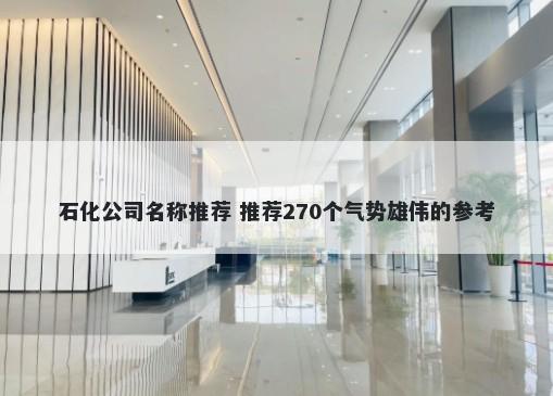 石化公司名称推荐 推荐270个气势雄伟的参考
