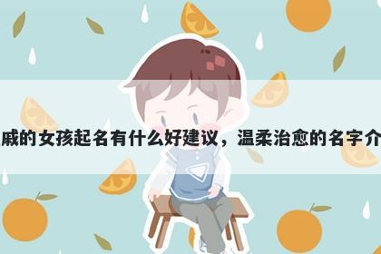 姓戚的女孩起名有什么好建议，温柔治愈的名字介绍
