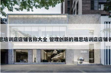 雅思培训店店铺名称大全 管理创新的雅思培训店店铺名字