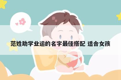 范姓助学业运的名字最佳搭配 适合女孩