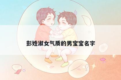 彭姓淑女气质的男宝宝名字