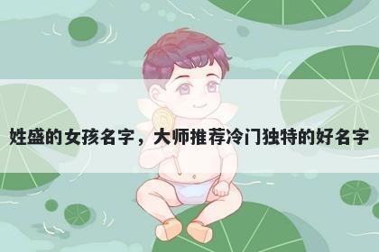 姓盛的女孩名字，大师推荐冷门独特的好名字