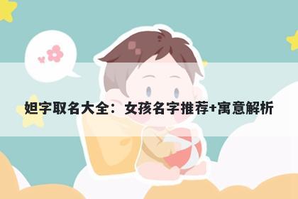 妲字取名大全：女孩名字推荐+寓意解析