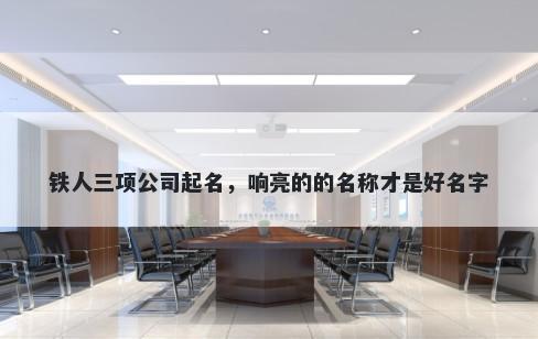 铁人三项公司起名，响亮的的名称才是好名字