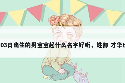 2026年-05月-03日出生的男宝宝起什么名字好听，姓郁 才华出众的名字推荐
