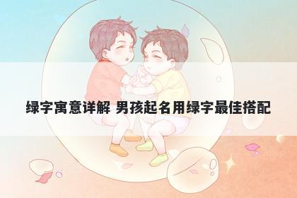 绿字寓意详解 男孩起名用绿字最佳搭配