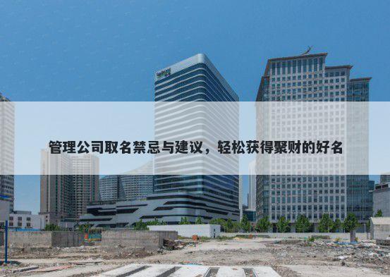 管理公司取名禁忌与建议，轻松获得聚财的好名