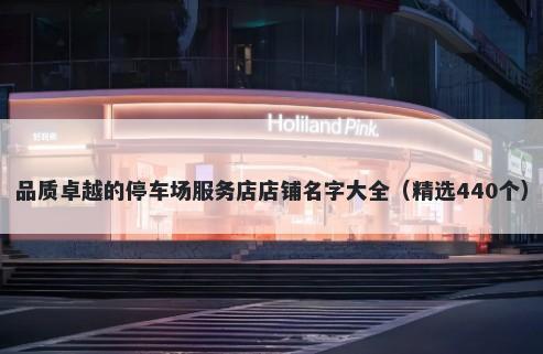品质卓越的停车场服务店店铺名字大全（精选440个）
