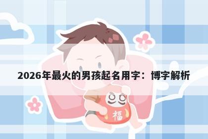 2026年最火的男孩起名用字：博字解析
