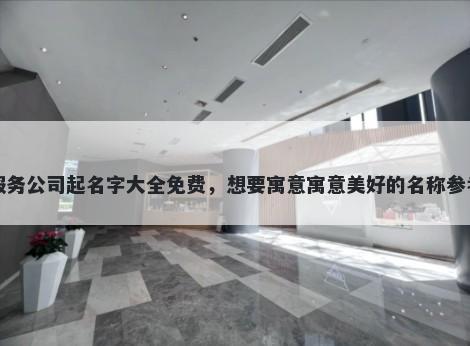 贷款服务公司起名字大全免费，想要寓意寓意美好的名称参考大全