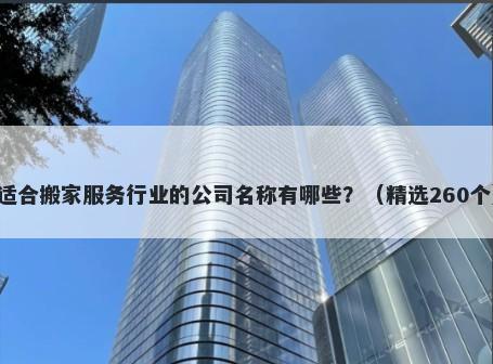 适合搬家服务行业的公司名称有哪些？（精选260个）