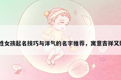 卜姓女孩起名技巧与洋气的名字推荐，寓意吉祥又好听