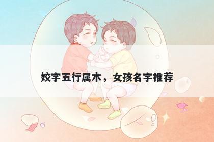 姣字五行属木，女孩名字推荐