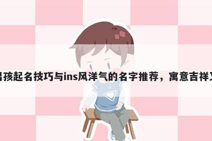 洪姓男孩起名技巧与ins风洋气的名字推荐，寓意吉祥又好听
