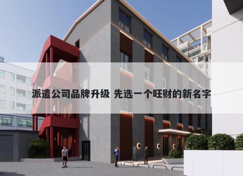 派遣公司品牌升级 先选一个旺财的新名字
