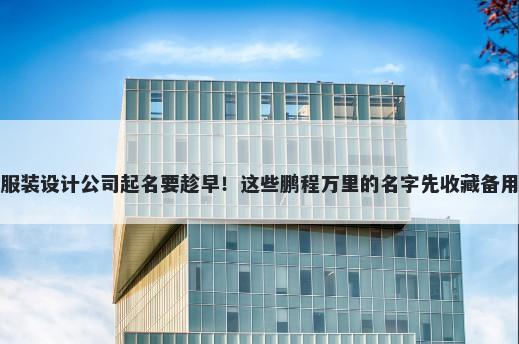 服装设计公司起名要趁早！这些鹏程万里的名字先收藏备用