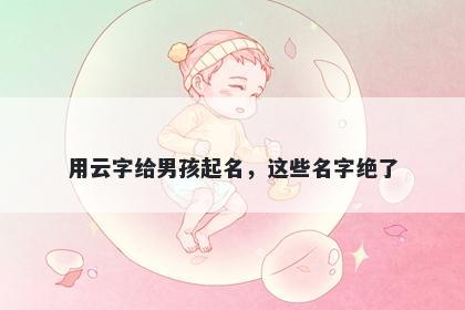 用云字给男孩起名，这些名字绝了