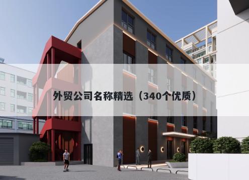 外贸公司名称精选（340个优质）