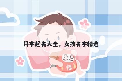 丹字起名大全，女孩名字精选