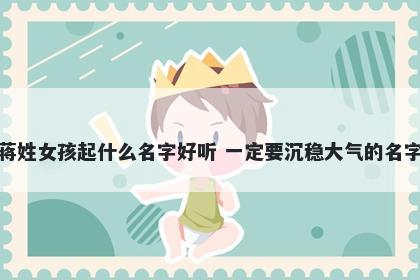 蒋姓女孩起什么名字好听 一定要沉稳大气的名字