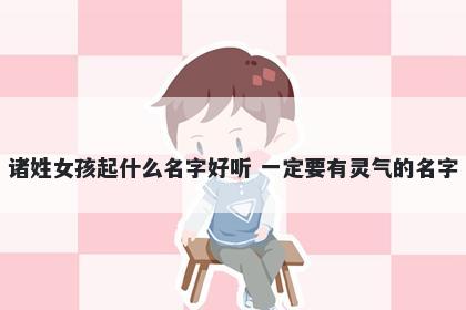 诸姓女孩起什么名字好听 一定要有灵气的名字