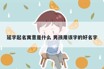 延字起名寓意是什么 男孩用该字的好名字