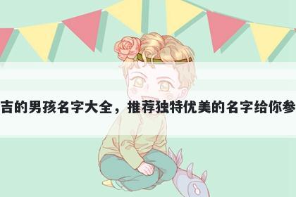 姓吉的男孩名字大全，推荐独特优美的名字给你参考