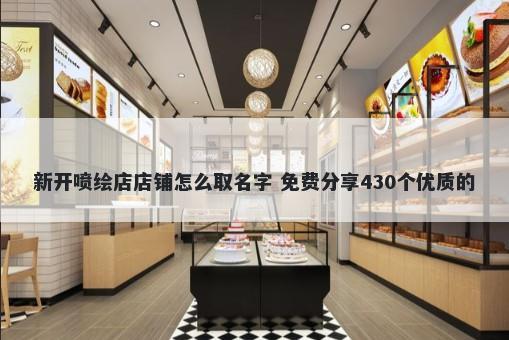 新开喷绘店店铺怎么取名字 免费分享430个优质的
