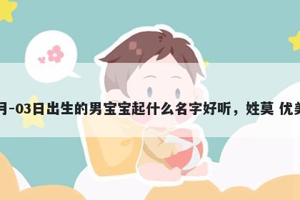 2026年-05月-03日出生的男宝宝起什么名字好听，姓莫 优美的名字推荐
