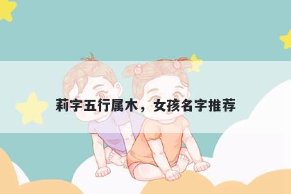 莉字五行属木，女孩名字推荐