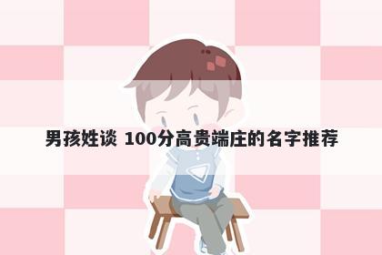 男孩姓谈 100分高贵端庄的名字推荐