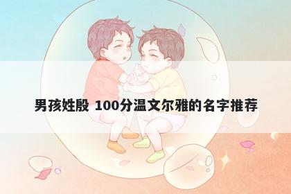 男孩姓殷 100分温文尔雅的名字推荐