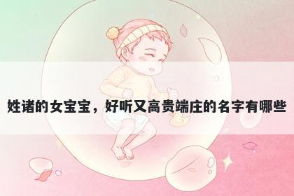 姓诸的女宝宝，好听又高贵端庄的名字有哪些