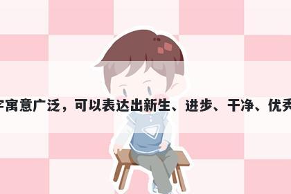 新字五行属金，取名寓意新这个字寓意广泛，可以表达出新生、进步、干净、优秀等良好寓意，是起名时常用的字。